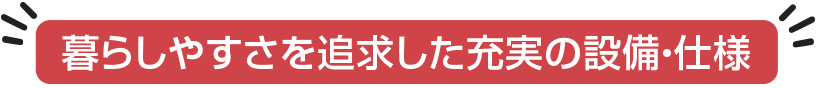 暮らしやすさを追求した充実の設備・仕様