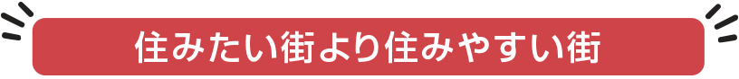 住みたい街より住みやすい街！