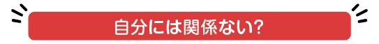 自分には関係ない？